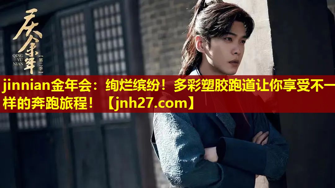 jinnian金年会：绚烂缤纷！多彩塑胶跑道让你享受不一样的奔跑旅程！