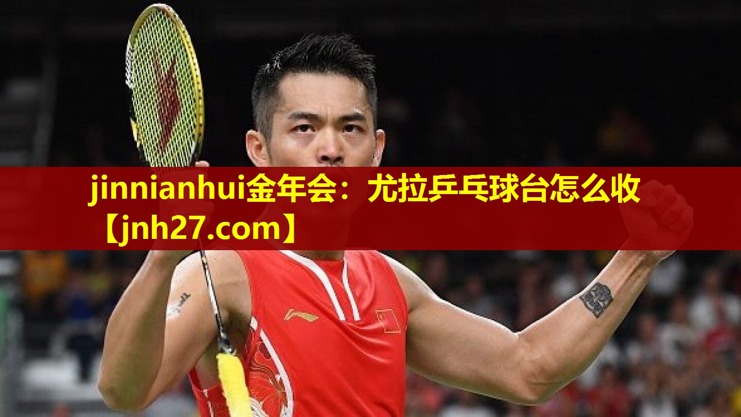 jinnianhui金年会：尤拉乒乓球台怎么收