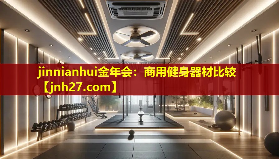 jinnianhui金年会：商用健身器材比较