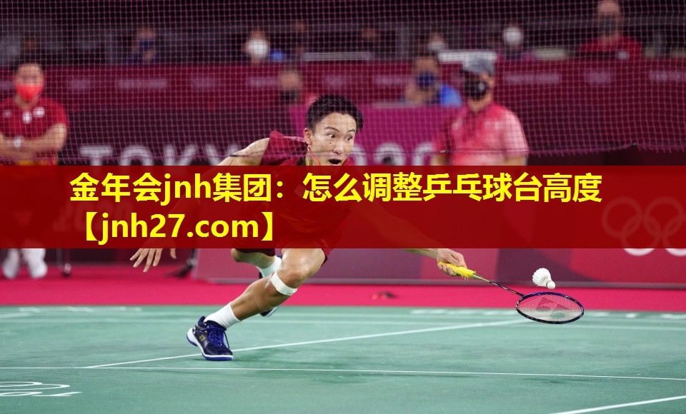 金年会jnh集团：怎么调整乒乓球台高度