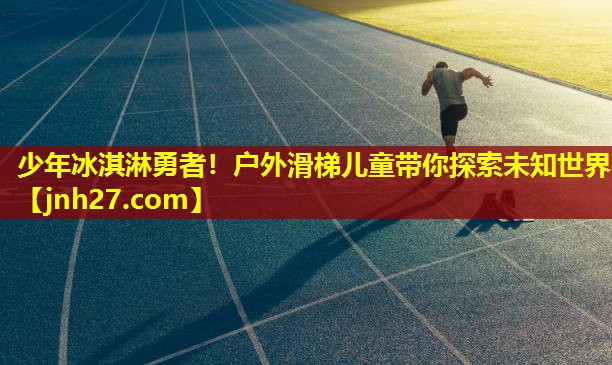 少年冰淇淋勇者！户外滑梯儿童带你探索未知世界