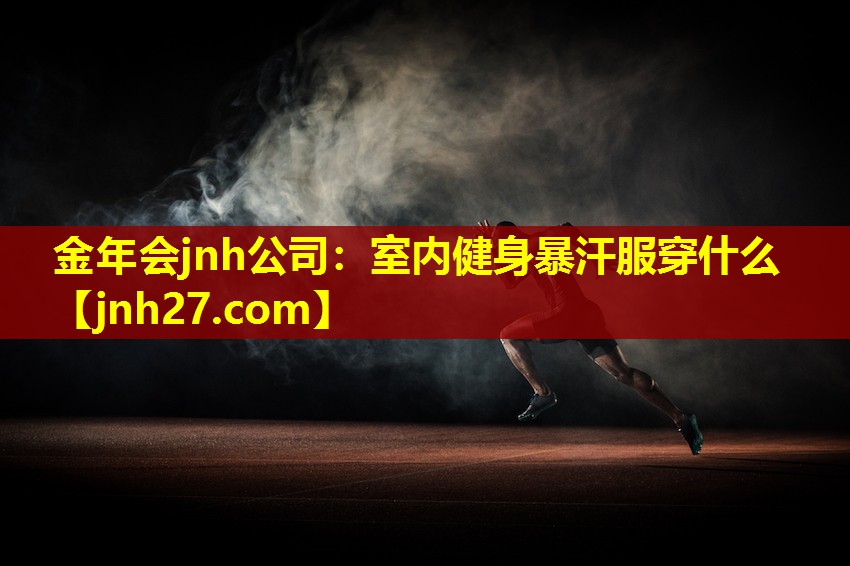 金年会jnh公司：室内健身暴汗服穿什么