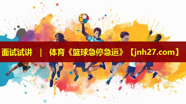 面试试讲 ｜ 体育《篮球急停急运》