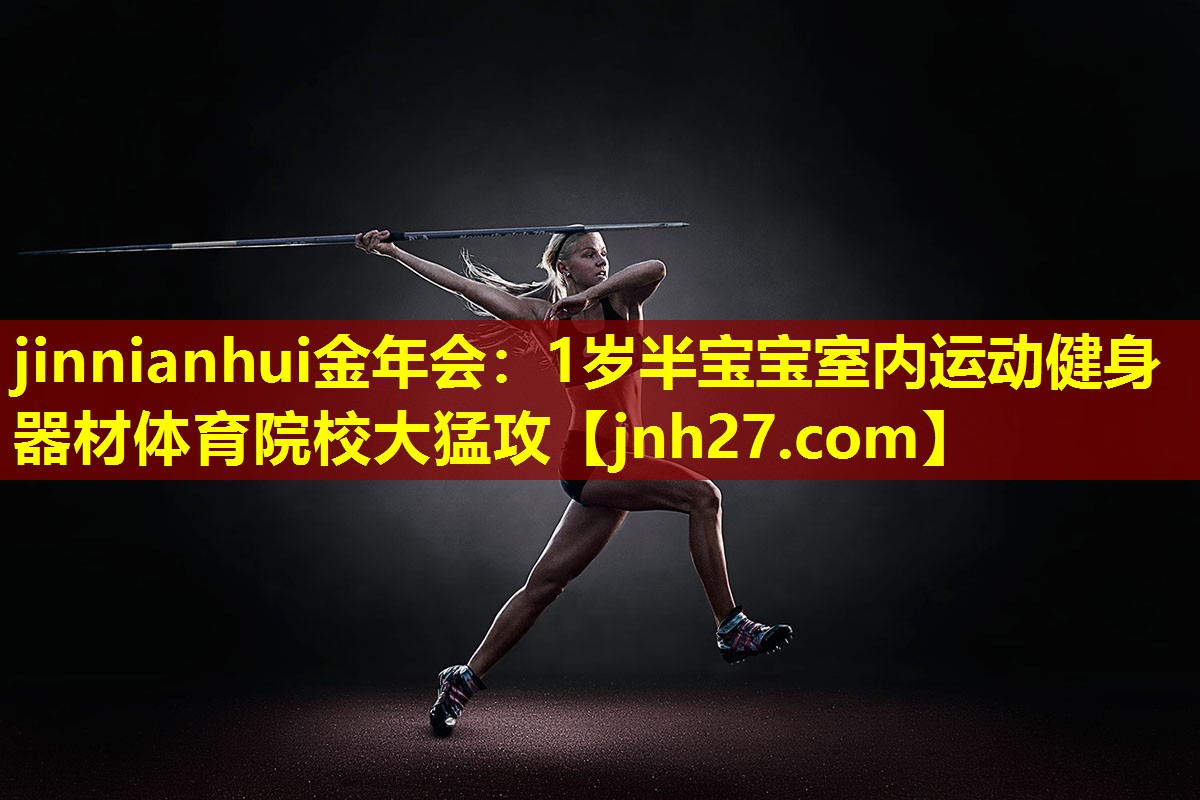 jinnianhui金年会：1岁半宝宝室内运动健身器材体育院校大猛攻