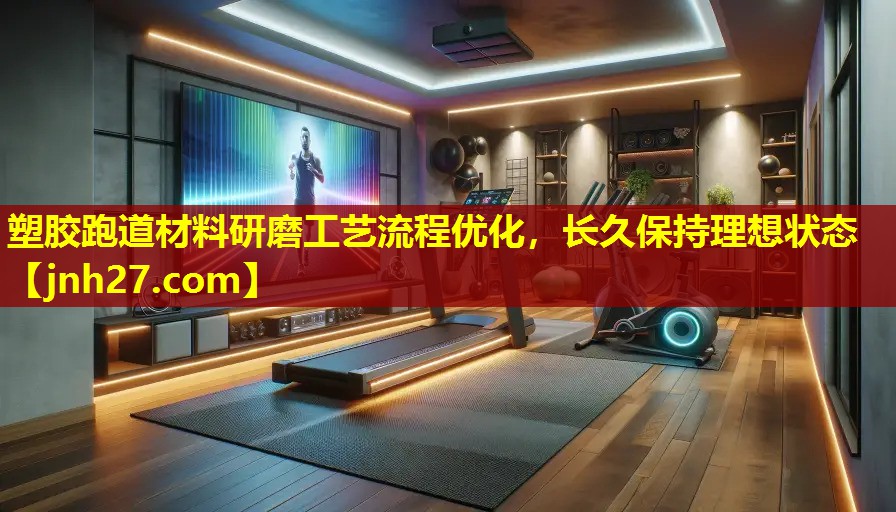塑胶跑道材料研磨工艺流程优化，长久保持理想状态