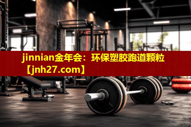 jinnian金年会：环保塑胶跑道颗粒