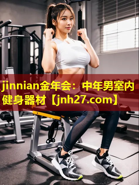 jinnian金年会：中年男室内健身器材