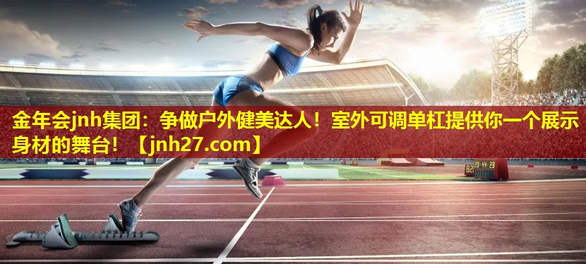 金年会jnh集团：争做户外健美达人！室外可调单杠提供你一个展示身材的舞台！