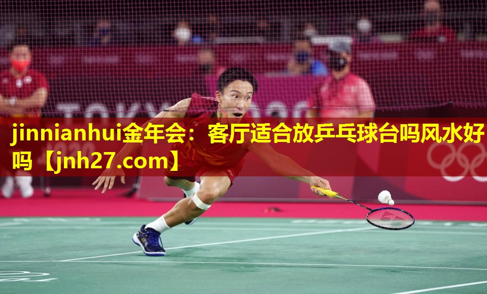 jinnianhui金年会：客厅适合放乒乓球台吗风水好吗