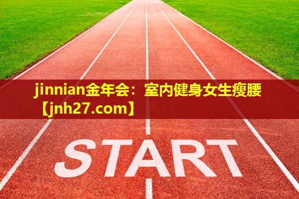 jinnian金年会：室内健身女生瘦腰