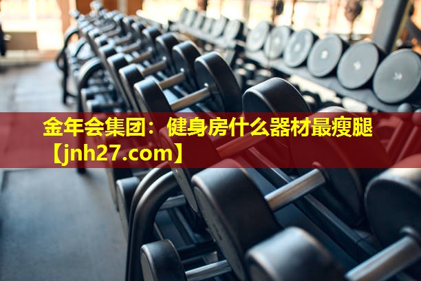 金年会集团：健身房什么器材最瘦腿