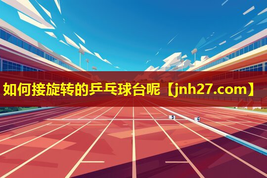 如何接旋转的乒乓球台呢