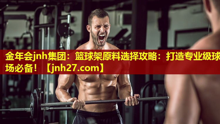 金年会jnh集团：篮球架原料选择攻略：打造专业级球场必备！