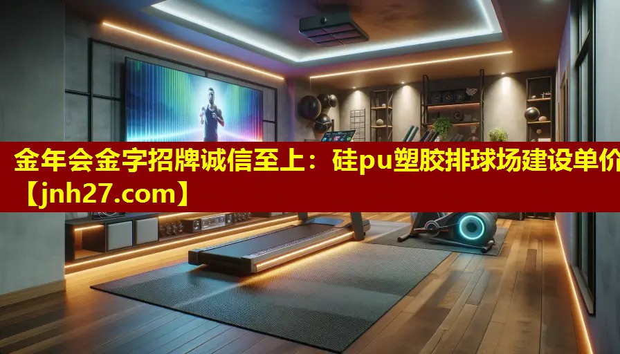 金年会金字招牌诚信至上：硅pu塑胶排球场建设单价