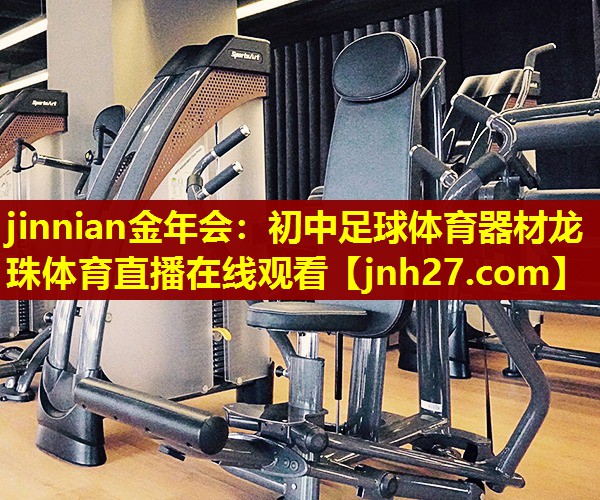 jinnian金年会：初中足球体育器材龙珠体育直播在线观看