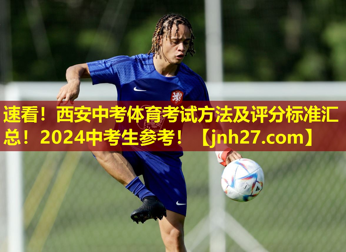 速看！西安中考体育考试方法及评分标准汇总！2024中考生参考！