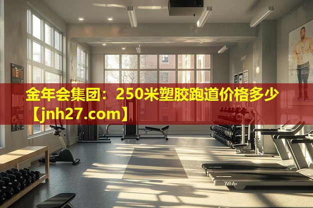 金年会集团：250米塑胶跑道价格多少