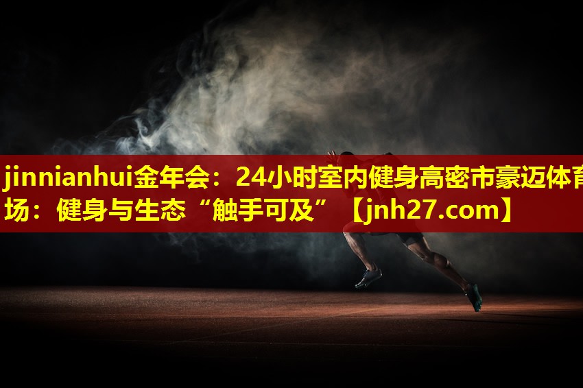 jinnianhui金年会：24小时室内健身高密市豪迈体育场：健身与生态“触手可及”