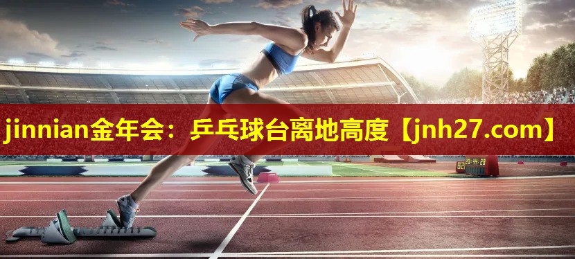 jinnian金年会：乒乓球台离地高度
