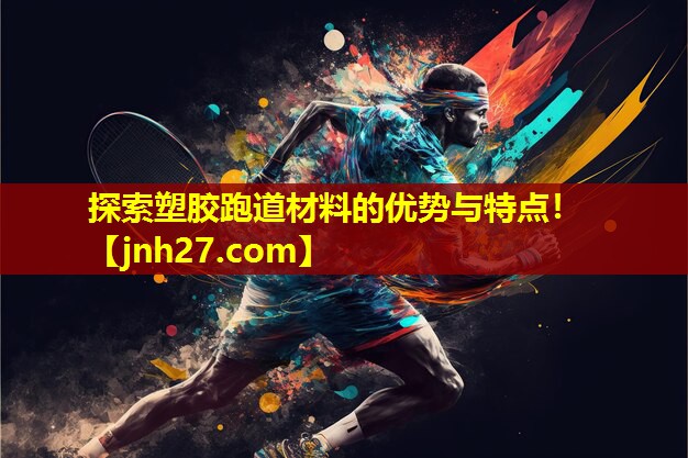 探索塑胶跑道材料的优势与特点！