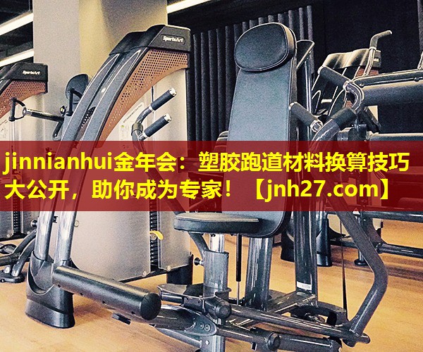 jinnianhui金年会：塑胶跑道材料换算技巧大公开，助你成为专家！