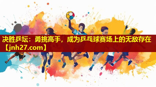 决胜乒坛：勇挑高手，成为乒乓球赛场上的无敌存在
