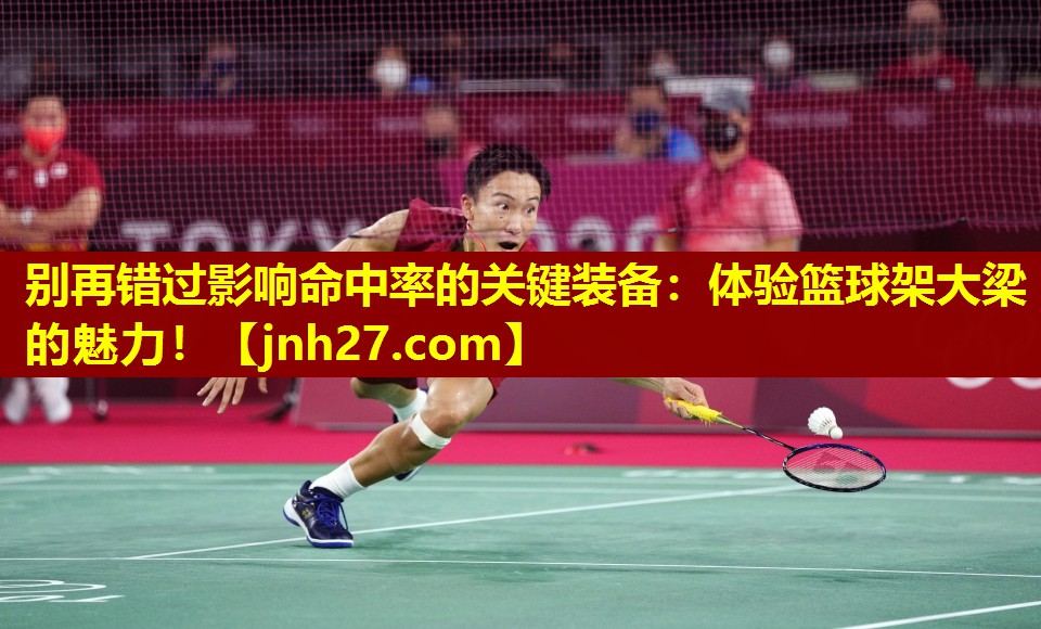 别再错过影响命中率的关键装备：体验篮球架大梁的魅力！