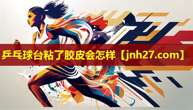 乒乓球台粘了胶皮会怎样