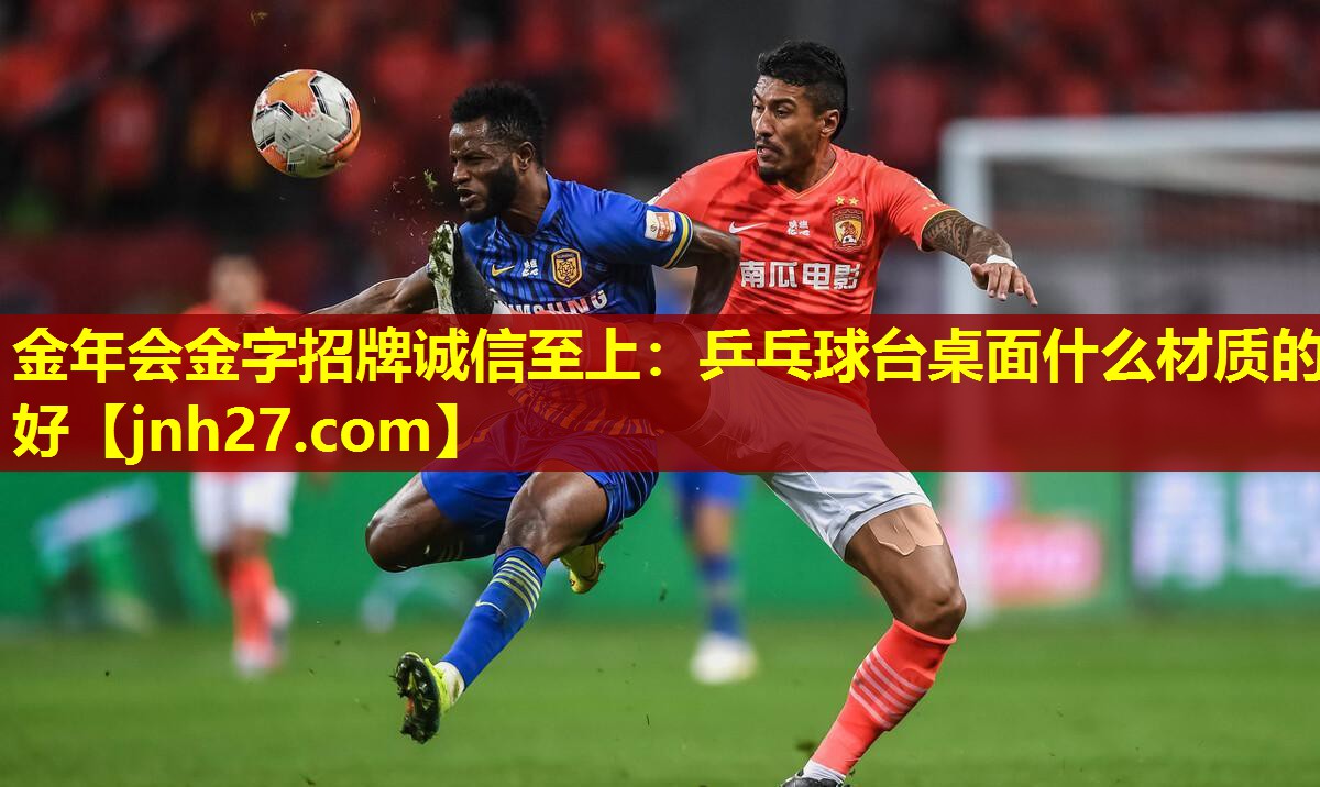金年会金字招牌诚信至上：乒乓球台桌面什么材质的好