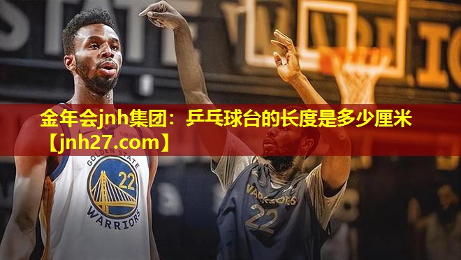 金年会jnh集团：乒乓球台的长度是多少厘米