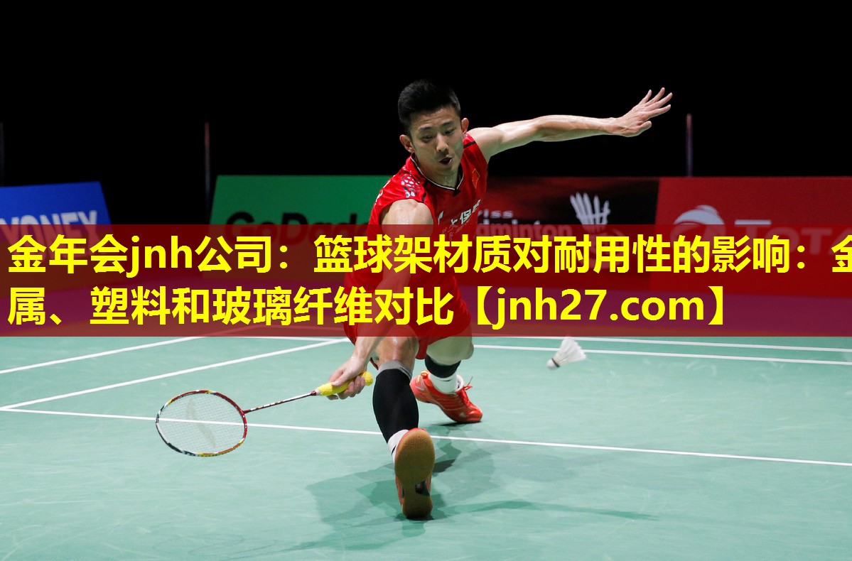 金年会jnh公司：篮球架材质对耐用性的影响：金属、塑料和玻璃纤维对比
