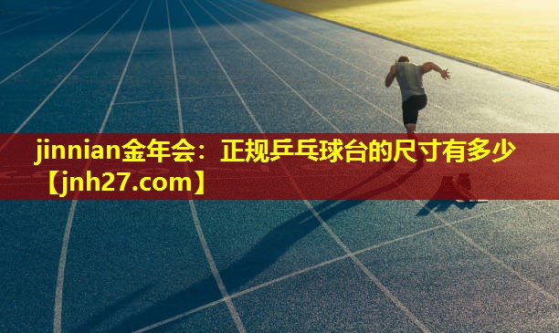 jinnian金年会：正规乒乓球台的尺寸有多少