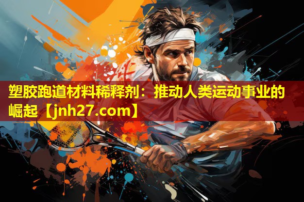 塑胶跑道材料稀释剂：推动人类运动事业的崛起