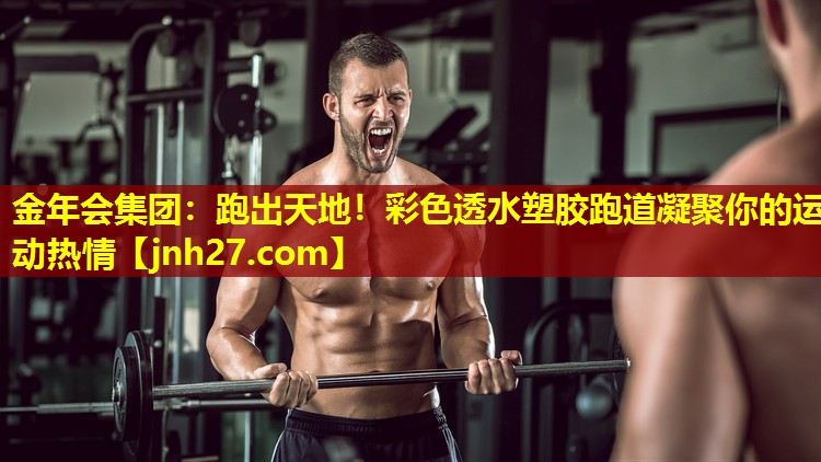 金年会集团：跑出天地！彩色透水塑胶跑道凝聚你的运动热情