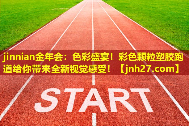 jinnian金年会：色彩盛宴！彩色颗粒塑胶跑道给你带来全新视觉感受！