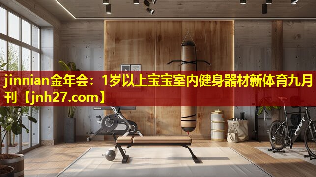 jinnian金年会：1岁以上宝宝室内健身器材新体育九月刊