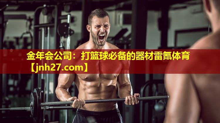 金年会公司：打篮球必备的器材雷氪体育