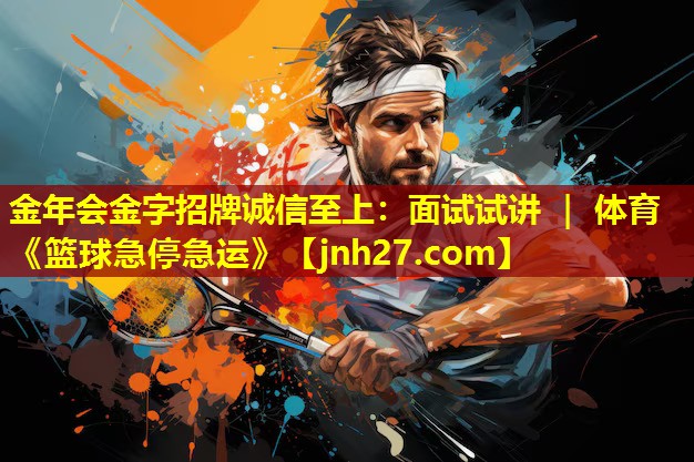 金年会金字招牌诚信至上：面试试讲 ｜ 体育《篮球急停急运》