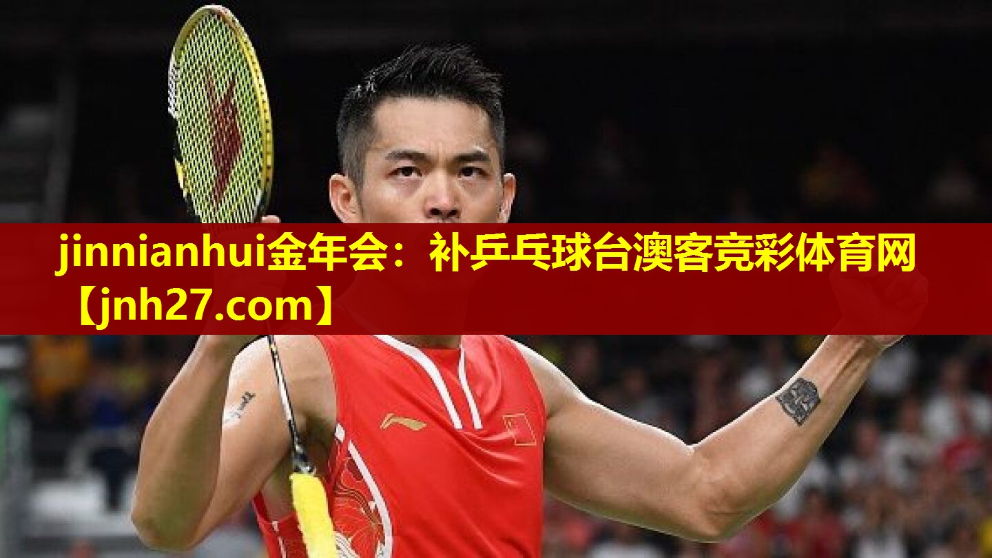 jinnianhui金年会：补乒乓球台澳客竞彩体育网