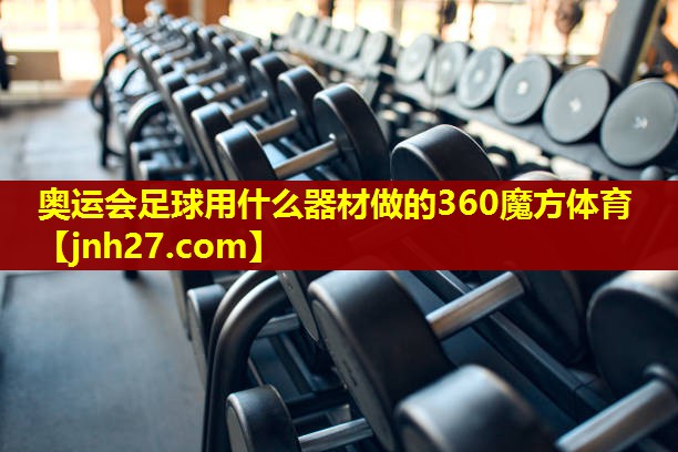 奥运会足球用什么器材做的360魔方体育