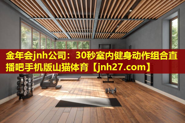 金年会jnh公司：30秒室内健身动作组合直播吧手机版山猫体育
