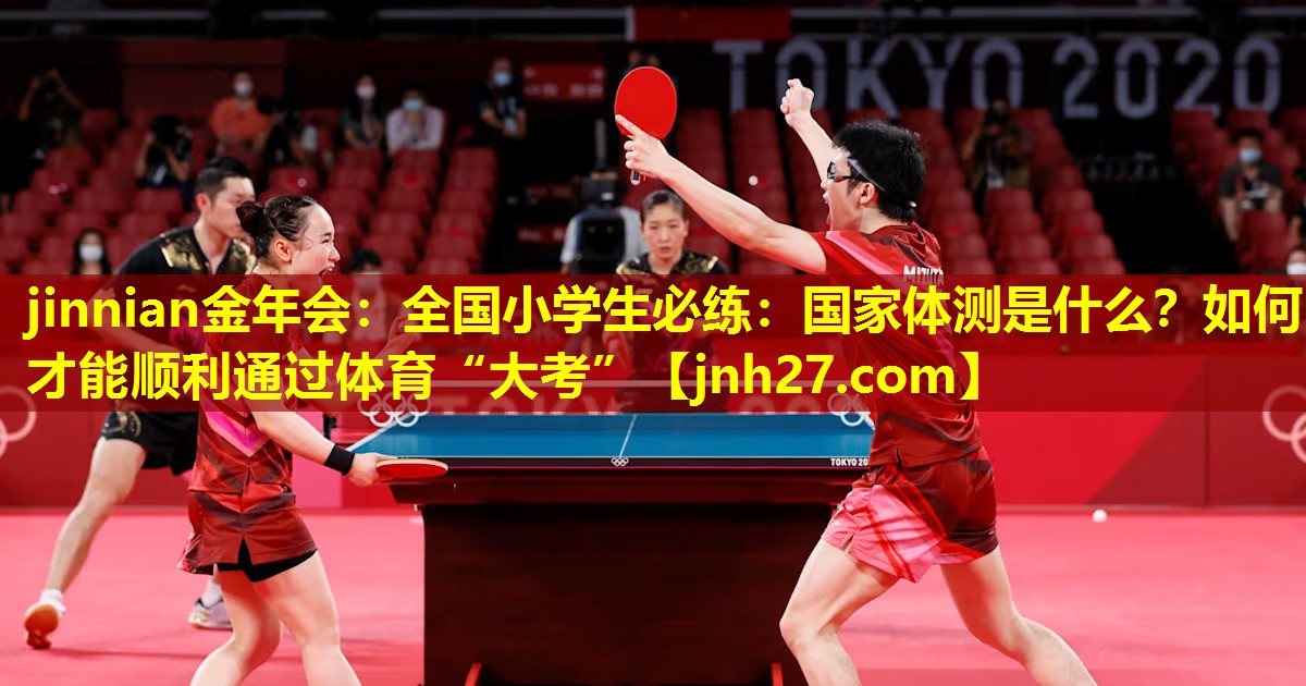 jinnian金年会：全国小学生必练：国家体测是什么？如何才能顺利通过体育“大考”
