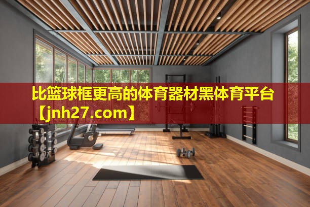 比篮球框更高的体育器材黑体育平台