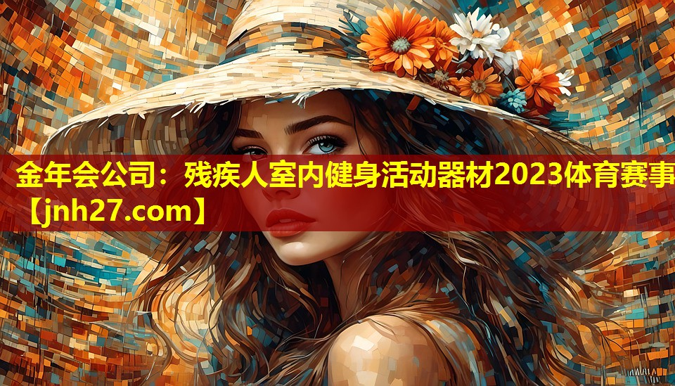 金年会公司：残疾人室内健身活动器材2023体育赛事