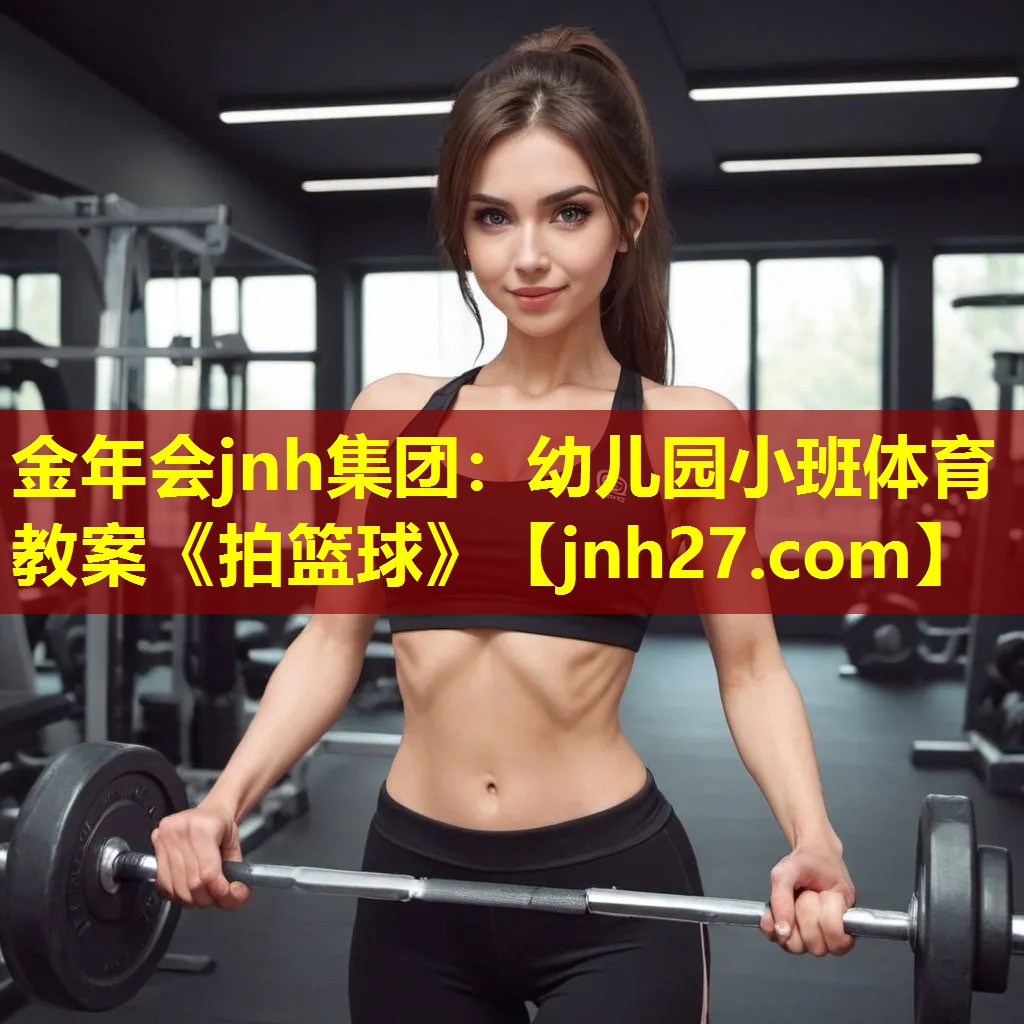 金年会jnh集团：幼儿园小班体育教案《拍篮球》