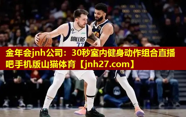 金年会jnh公司：30秒室内健身动作组合直播吧手机版山猫体育