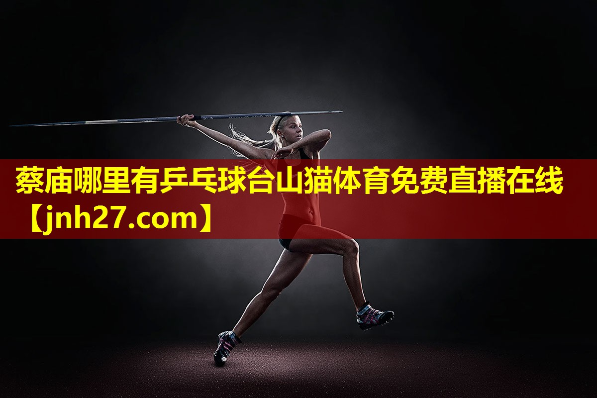 蔡庙哪里有乒乓球台山猫体育免费直播在线