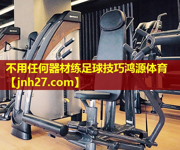 不用任何器材练足球技巧鸿源体育