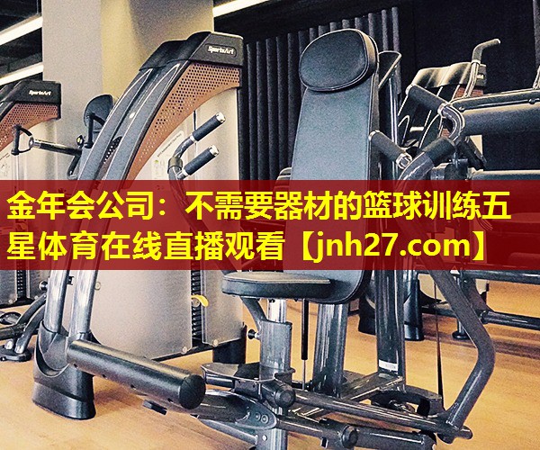 金年会公司：不需要器材的篮球训练五星体育在线直播观看
