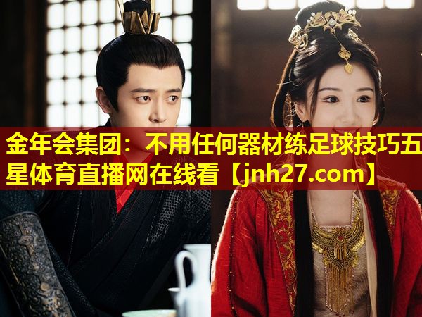 金年会集团：不用任何器材练足球技巧五星体育直播网在线看